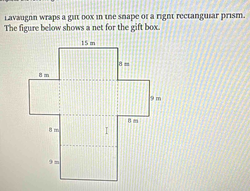 Lavaugnn wraps a giit dox in the snape of a right rectanguiar prism. 
The figure below shows a net for the gift box.