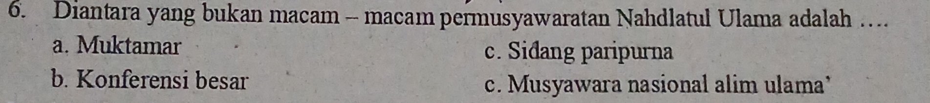 Diantara yang bukan macam - macam permusyawaratan Nahdlatul Ulama adalah …
a. Muktamar c. Siđang paripurna
b. Konferensi besar
c. Musyawara nasional alim ulama’