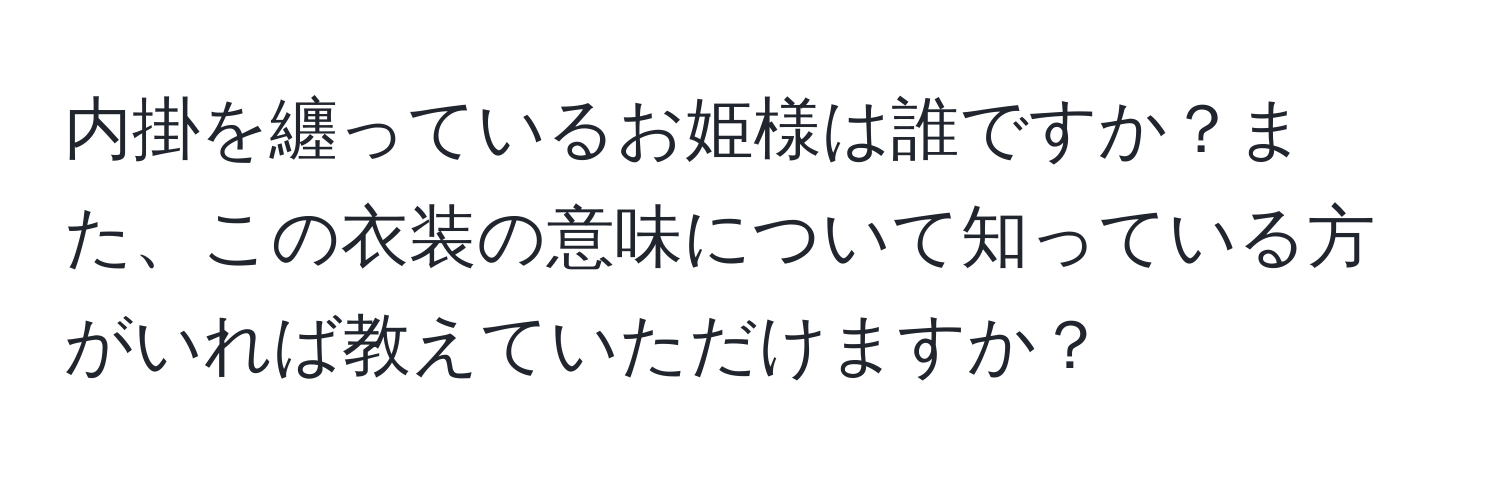 内掛を纏っているお姫様は誰ですか？また、この衣装の意味について知っている方がいれば教えていただけますか？