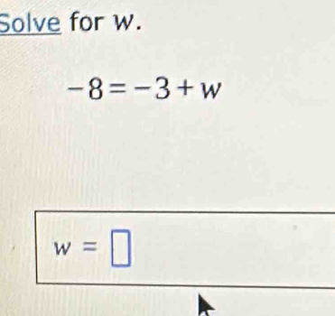 Solve for w.
-8=-3+w
w=□