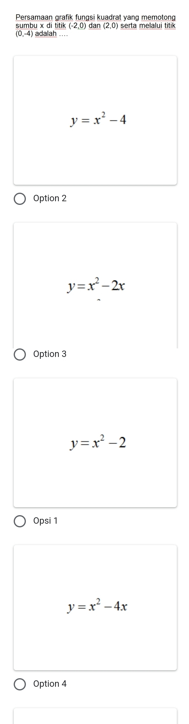 Persamaan grafik fungsi kuadrat yang memotong
sumbu x di titik (-2,0) a an(2,0) serta melalui titik
(0,-4) ) adalah ....
y=x^2-4
Option 2
y=x^2-2x
Option 3
y=x^2-2
Opsi 1
y=x^2-4x
Option 4