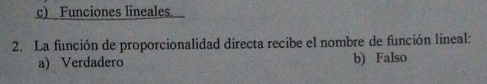 c) Funciones lineales.
2. La función de proporcionalidad directa recibe el nombre de función lineal:
a) Verdadero b) Falso