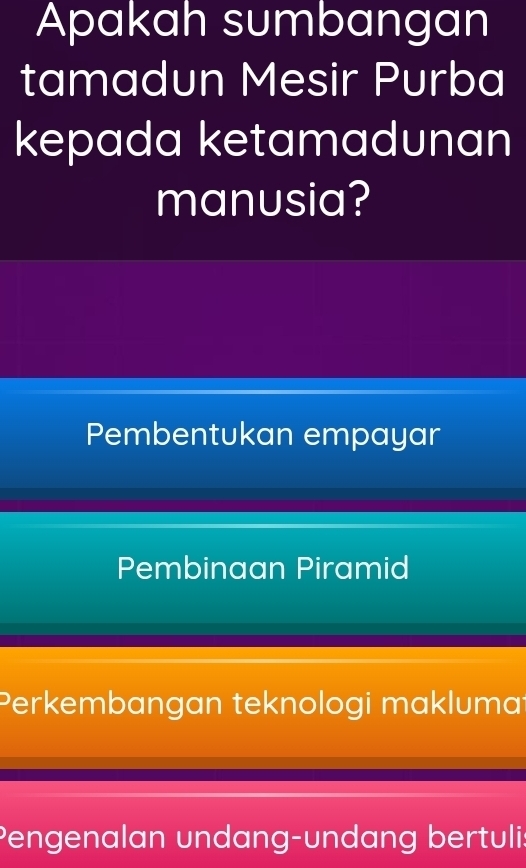 Apakah sumbangan
tamadun Mesir Purba
kepada ketamadunan
manusia?
Pembentukan empayar
Pembinaan Piramid
Perkembangan teknologi maklumat
Pengenalan undang-undang bertulis