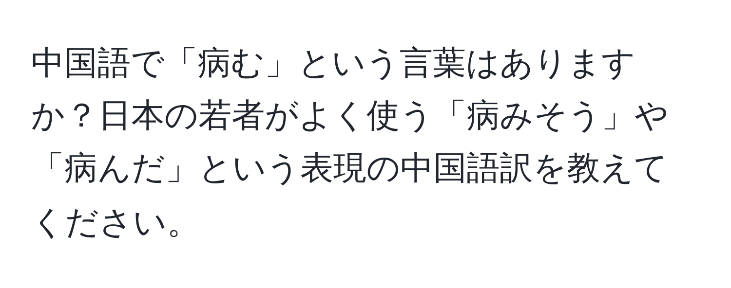 中国語で「病む」という言葉はありますか？日本の若者がよく使う「病みそう」や「病んだ」という表現の中国語訳を教えてください。