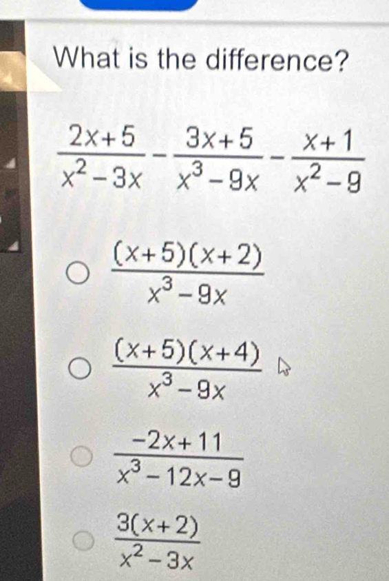 What is the difference?
 ((x+5)(x+2))/x^3-9x 
 ((x+5)(x+4))/x^3-9x 
 (-2x+11)/x^3-12x-9 
 (3(x+2))/x^2-3x 