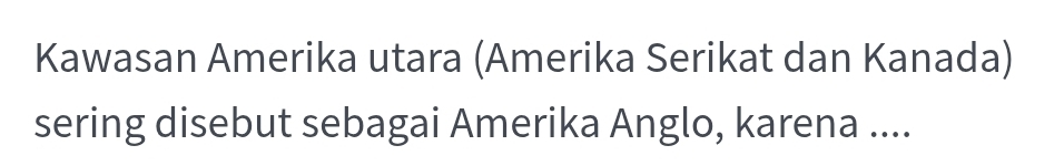 Kawasan Amerika utara (Amerika Serikat dan Kanada) 
sering disebut sebagai Amerika Anglo, karena ....