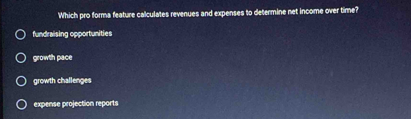 Which pro forma feature calculates revenues and expenses to determine net income over time?
fundraising opportunities
growth pace
growth challenges
expense projection reports