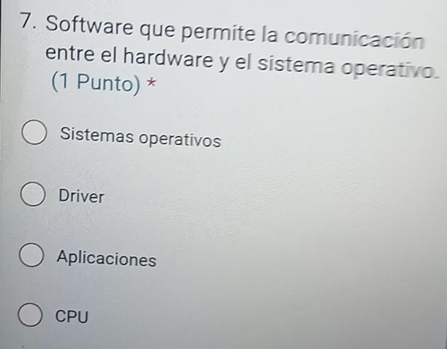 Software que permite la comunicación
entre el hardware y el sistema operativo.
(1 Punto) *
Sistemas operativos
Driver
Aplicaciones
CPU