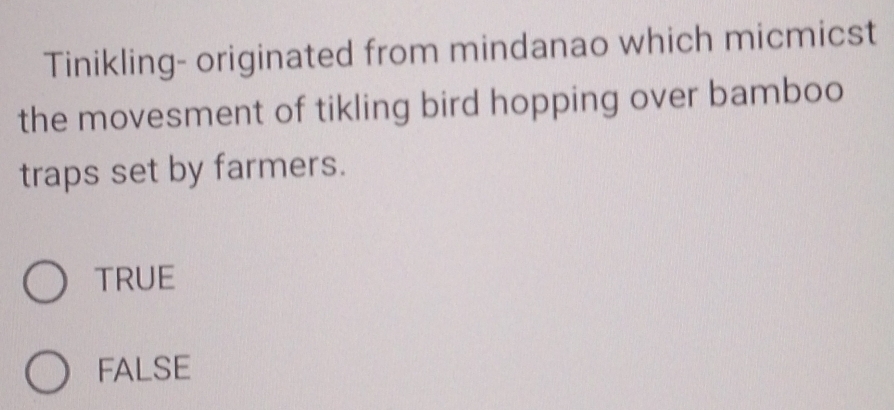 Tinikling- originated from mindanao which micmicst
the movesment of tikling bird hopping over bamboo
traps set by farmers.
TRUE
FALSE