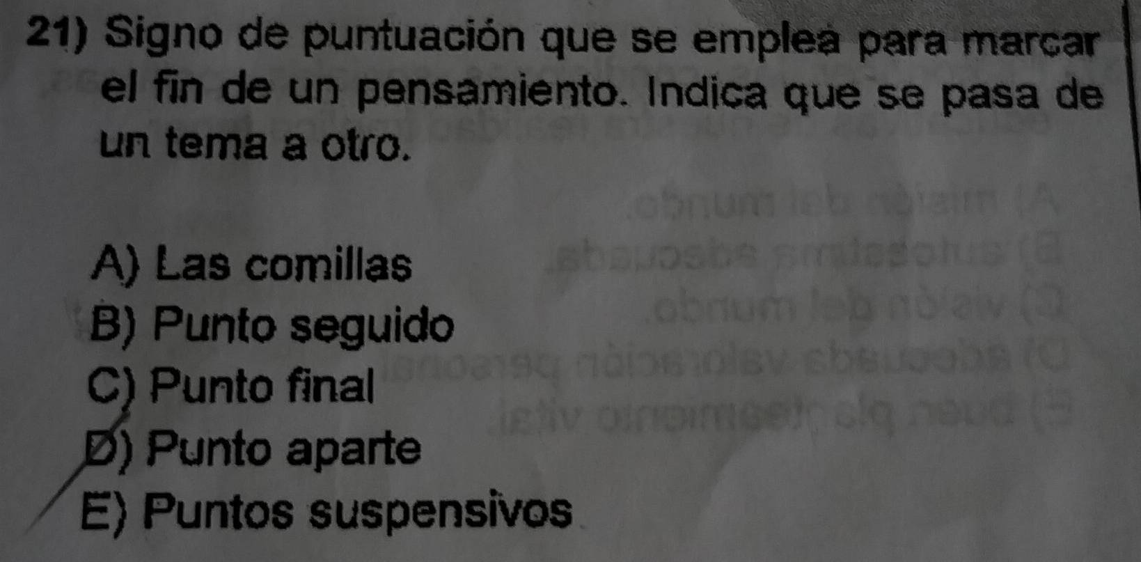 Signo de puntuación que se empleá para marcar
el fin de un pensamiento. Indica que se pasa de
un tema a otro.
A) Las comillas
B) Punto seguido
C) Punto final
D) Punto aparte
E) Puntos suspensivos