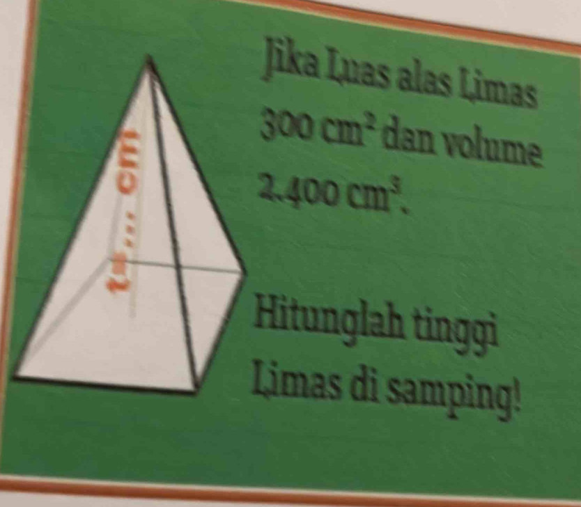 ika Luas alas Limas
300cm^2 dan volume
2.400cm^3. 
itunglah tinggì 
imas di samping!