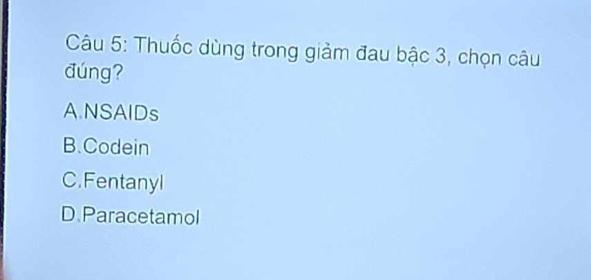 Thuốc dùng trong giảm đau bậc 3, chọn câu
đúng?
A.NSAIDs
B.Codein
C.Fentanyl
D.Paracetamol