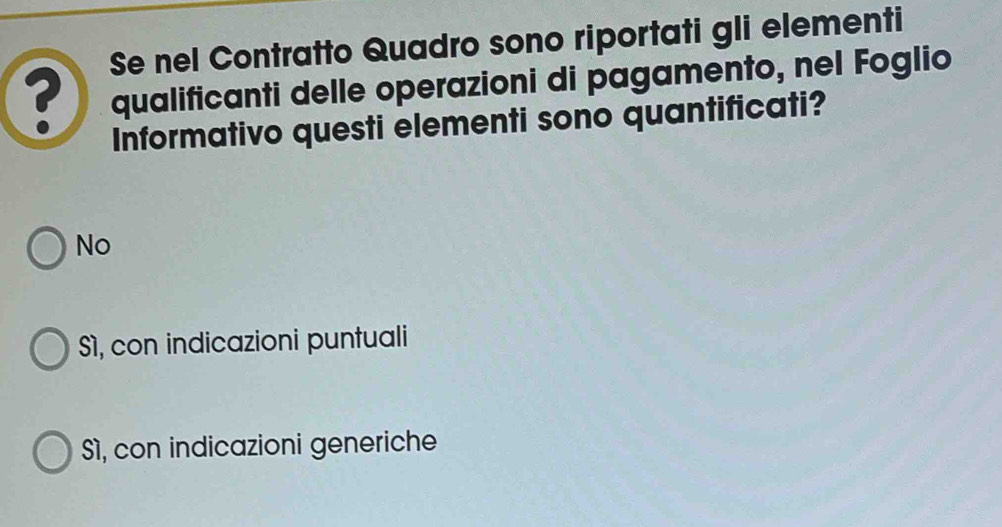 Se nel Contratto Quadro sono riportati gli elementi
? qualificanti delle operazioni di pagamento, nel Foglio
Informativo questi elementi sono quantificati?
No
S1, con indicazioni puntuali
S1, con indicazioni generiche