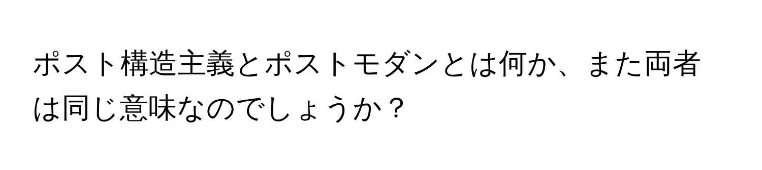 ポスト構造主義とポストモダンとは何か、また両者は同じ意味なのでしょうか？