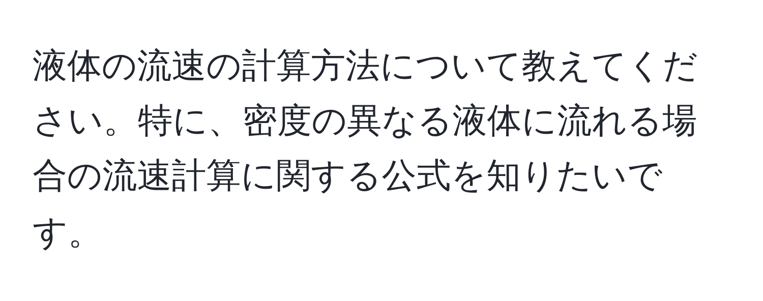 液体の流速の計算方法について教えてください。特に、密度の異なる液体に流れる場合の流速計算に関する公式を知りたいです。