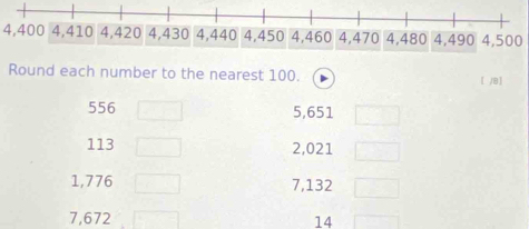 4,4004,500
Round each number to the nearest 100.
[ )B]
556 5,651
113 2,021
1,776 7,132
7,672 14