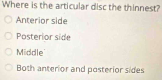 Where is the articular disc the thinnest?
Anterior side
Posterior side
Middle
Both anterior and posterior sides