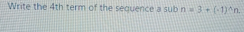 Write the 4th term of the sequence a sub n=3+(-1)^wedge n.