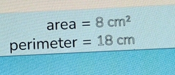 area | =8cm^2
perimeter =18cm