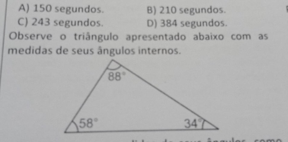 A) 150 segundos. B) 210 segundos.
C) 243 segundos. D) 384 segundos.
Observe o triângulo apresentado abaixo com as
medidas de seus ângulos internos.