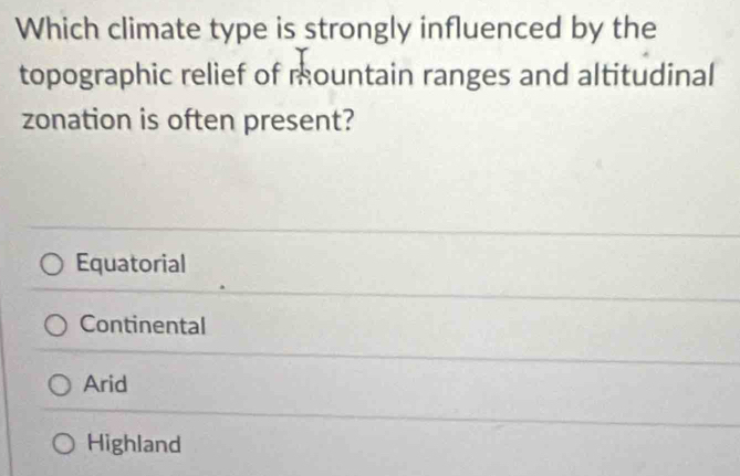 Which climate type is strongly influenced by the
topographic relief of mountain ranges and altitudinal
zonation is often present?
Equatorial
Continental
Arid
Highland