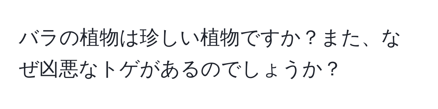 バラの植物は珍しい植物ですか？また、なぜ凶悪なトゲがあるのでしょうか？