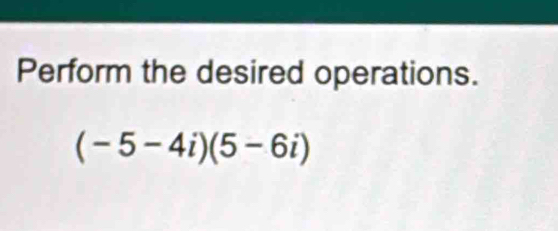 Perform the desired operations.
(-5-4i)(5-6i)