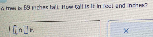 A tree is 89 inches tall. How tall is it in feet and inches?
 (-x^2)/-x 
in
□° ft □ : ,
X