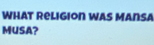 What Religion was Mansa 
MUSA?