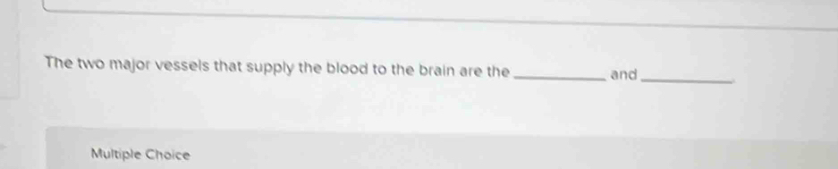 The two major vessels that supply the blood to the brain are the _and_
Multiple Choice