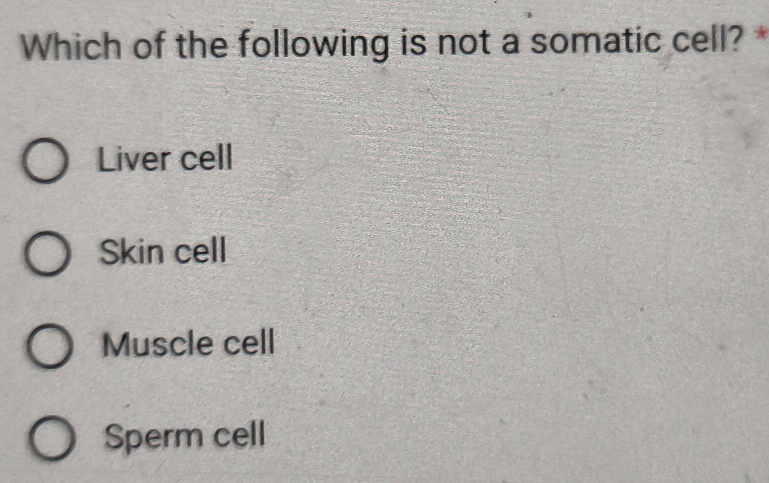 Which of the following is not a somatic cell? *
Liver cell
Skin cell
Muscle cell
Sperm cell