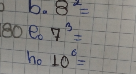 8^2=
80 e. 7^3=
ho frac 6°^circ  10^6=