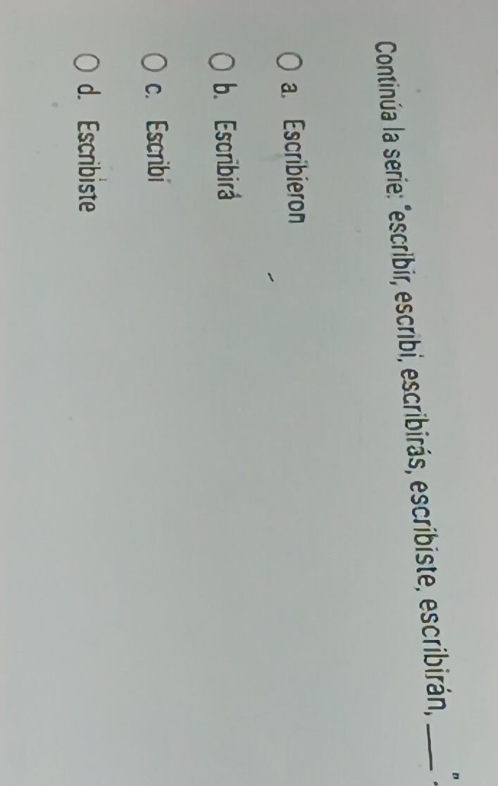 Continúa la serie: "escribir, escribi, escribirás, escribiste, escribirán,_
a. Escribieron
b. Escribirá
c. Escribi
d. Escribiste