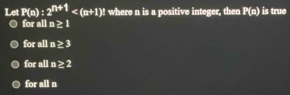 Let P(n):2^(n+1) where n is a positive integer, then P(n) is true
for all n≥ 1
for all n≥ 3
for all n≥ 2
for all n