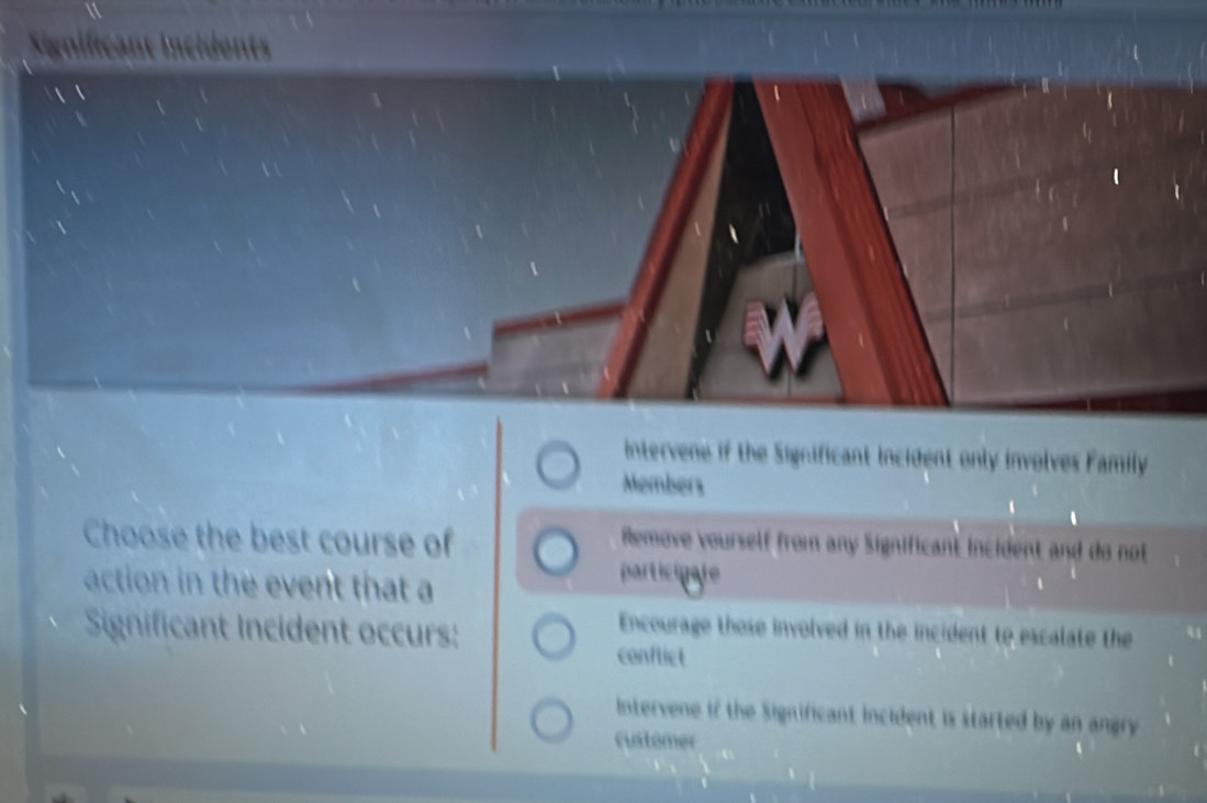 Significant inció
intervene if the Significant incident only involves Family
Members
Choose the best course of
Remove vourself from any Significant incident and do not 
action in the event that a
participale
1
Significant Incident occurs:
Encourage those involved in the incident to escalate the 41
conflict
Intervene if the Significant incident is started by an angry 
customer