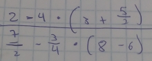 beginarrayr 2-4· (x+ 5/3 )  7/2 - 3/4 · (8-6)endarray