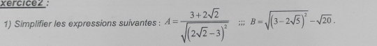 Xercicez : 
1) Simplifier les expressions suivantes : A=frac 3+2sqrt(2)sqrt((2sqrt 2)-3)^2;; B=sqrt((3-2sqrt 5))^2-sqrt(20).