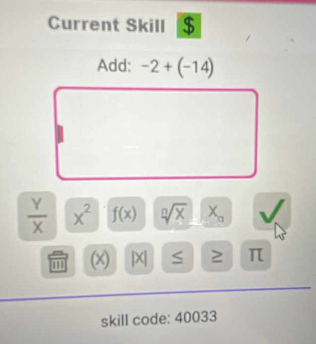 Current Skill $ 
Add: -2+(-14)
 Y/X  X^2 f(x) sqrt[n](x) x
1 (x) |X| S ≥ π
skill code: 40033