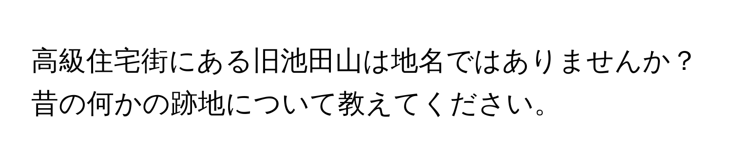 高級住宅街にある旧池田山は地名ではありませんか？昔の何かの跡地について教えてください。