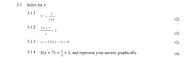 3.1 Solve for x : 
3.1.1 5^x= 1/125 
(2) 
3.1.2  (3x+1)/x =2
(3) 
3.1.3 (x+13)(x-1)=0 (2) 
3.1.4 3(x+7) , and represent your answer graphically. (4)