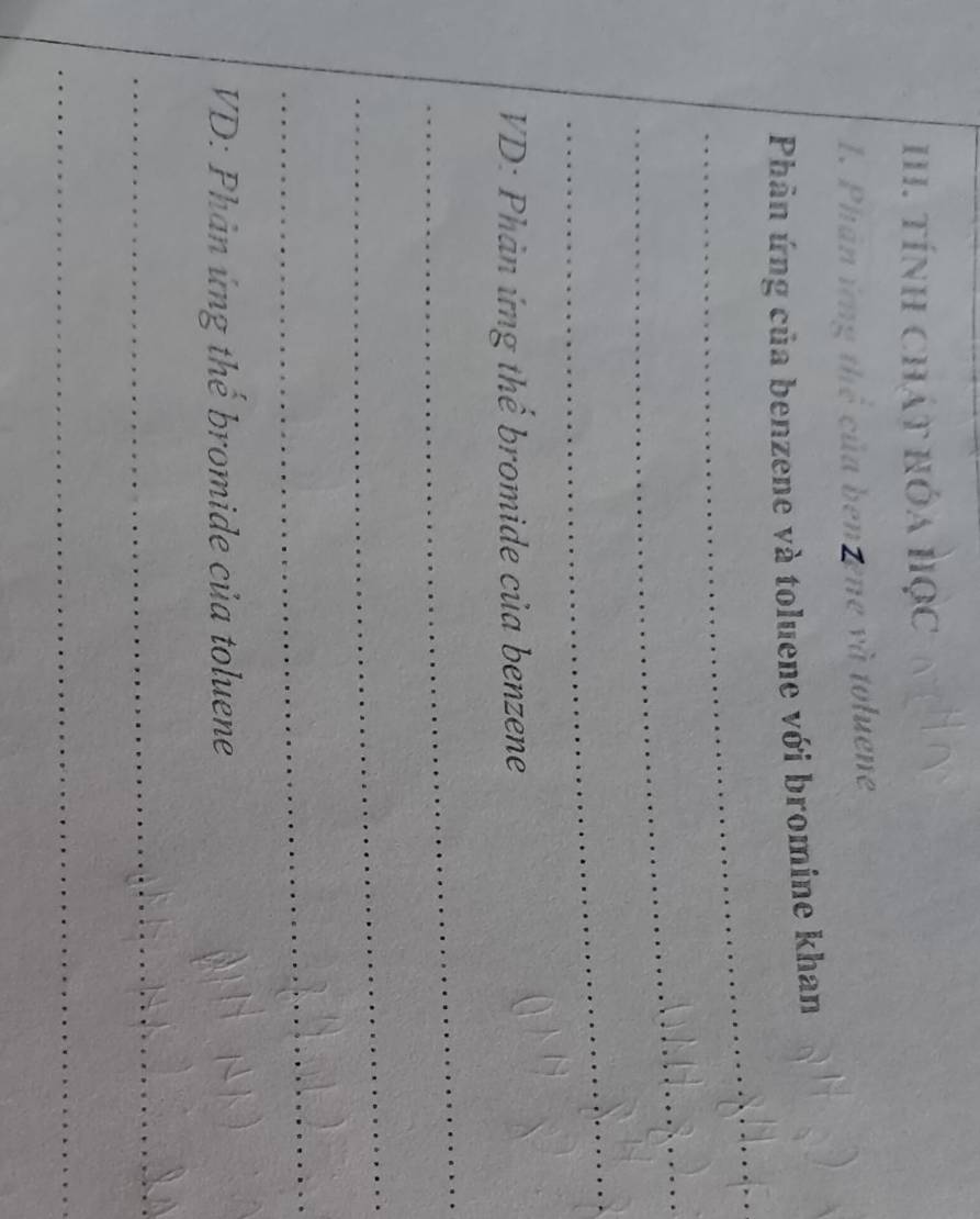 Tính Chát hóa Học 
1. Phân ứng thể của ben ene và toluene 
_ 
Phân ứng của benzene và toluene với bromine khan 
_ 
_ 
VD: Phản ứng thể bromide của benzene 
_ 
_ 
_ 
VD: Phản ứng thế bromide của toluene 
_ 
_
