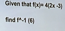 Given that f(x)=4(2x-3)
find f^(wedge)-1(6)