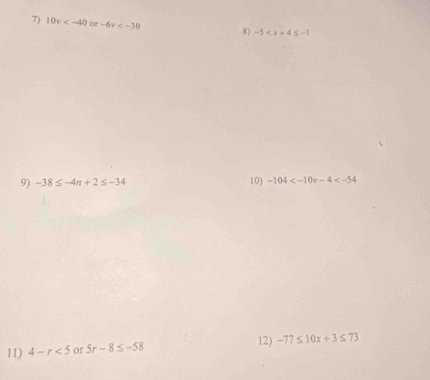 10v or -6v
8) -5
9) -38≤ -4n+2≤ -34 10) -104
12) -77≤ 10x+3≤ 73
11) 4-r<5</tex> or 5r-8≤ -58