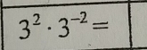 3^2· 3^(-2)=