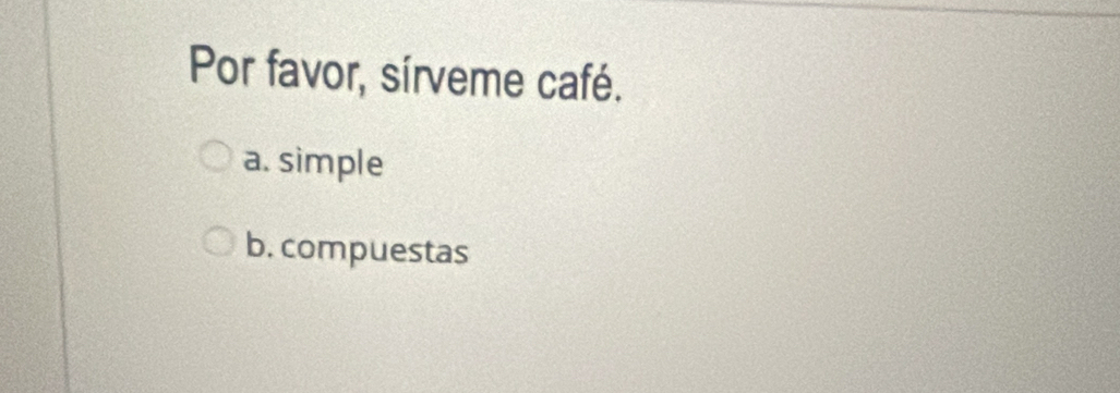 Por favor, sírveme café.
a. simple
b. compuestas