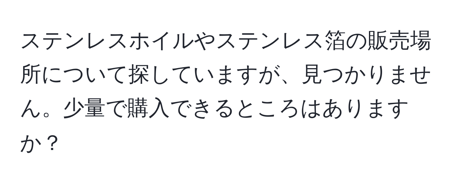 ステンレスホイルやステンレス箔の販売場所について探していますが、見つかりません。少量で購入できるところはありますか？