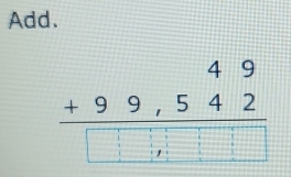 Add.
beginarrayr 49 +99,542 hline □ □ □ □ □ endarray