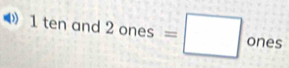 ten and 2 ones=□ ones