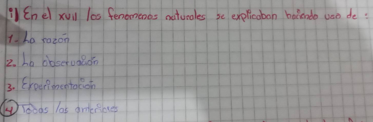 ¡ Enel xui los fenomenos naturales se explicaban bacendo uso de :
1. ha razon
2. La obseruaaon
3. Exeerimentolion
loas las omlenoses