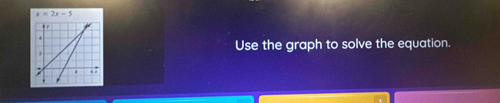 x=2x-5
Use the graph to solve the equation.